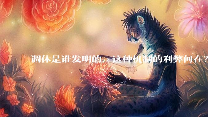 调休是谁发明的，这种机制的利弊何在？