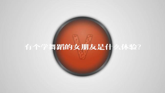 有个学舞蹈的女朋友是什么体验？