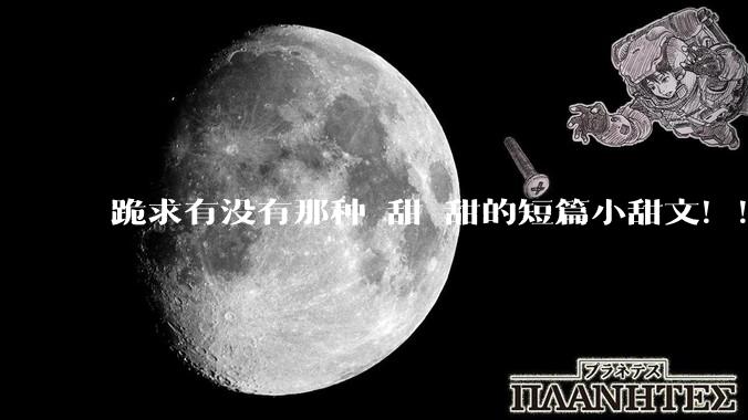 跪求有没有那种齁甜齁甜的短篇小甜文！！！？